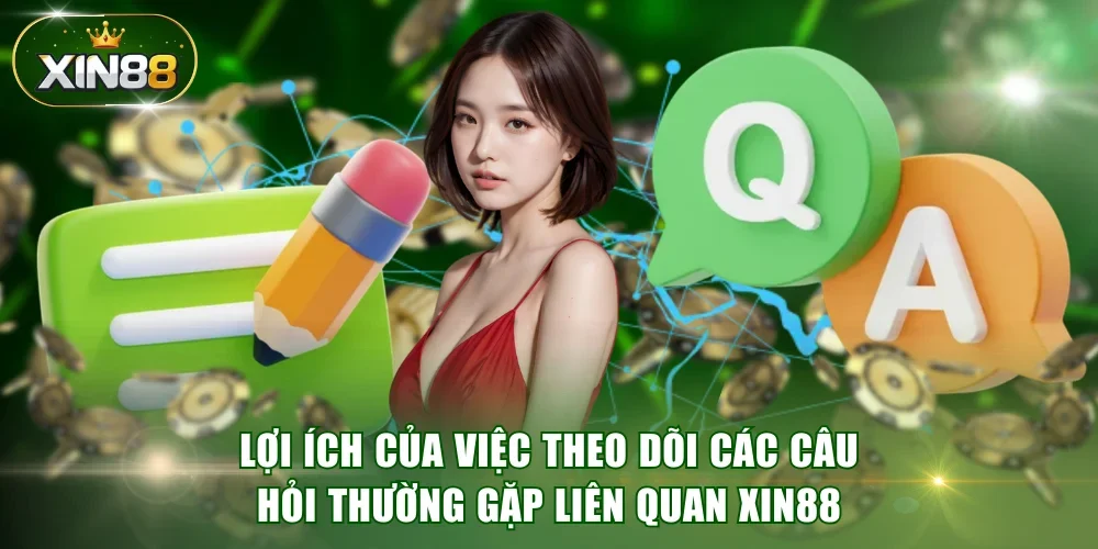 Lợi ích của việc theo dõi các câu hỏi thường gặp liên quan XIN88