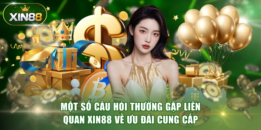 Một số câu hỏi thường gặp liên quan XIN88 về ưu đãi cung cấp