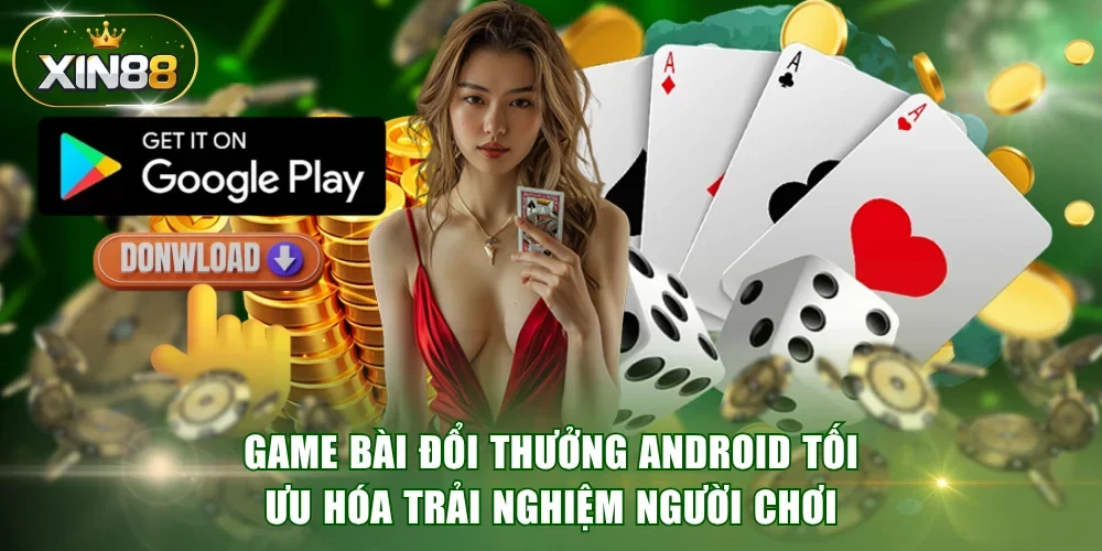 Game bài đổi thưởng Android tối ưu hóa trải nghiệm người chơi